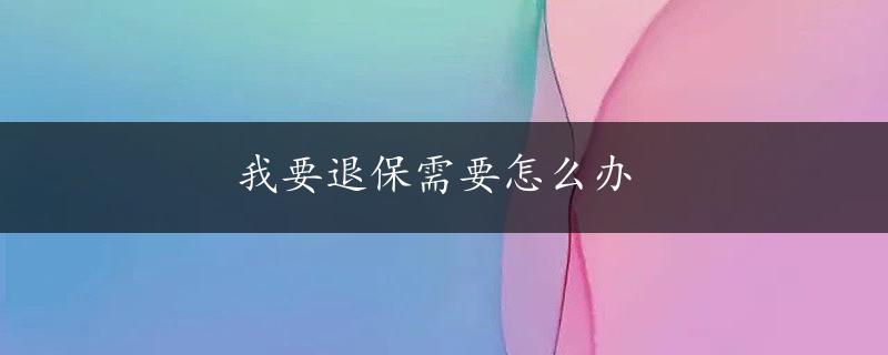 我要退保需要怎么办