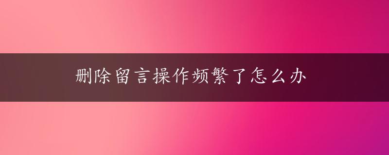 删除留言操作频繁了怎么办