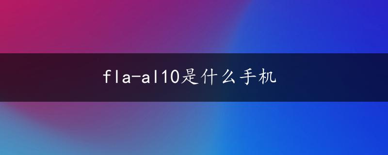 fla-al10是什么手机