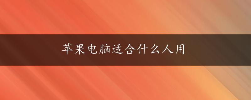 苹果电脑适合什么人用