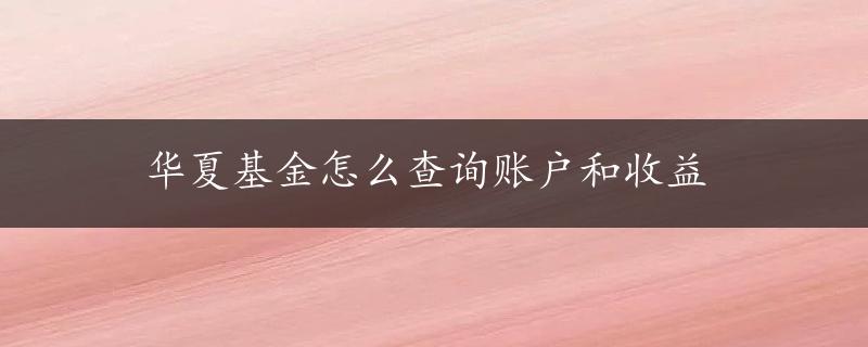 华夏基金怎么查询账户和收益