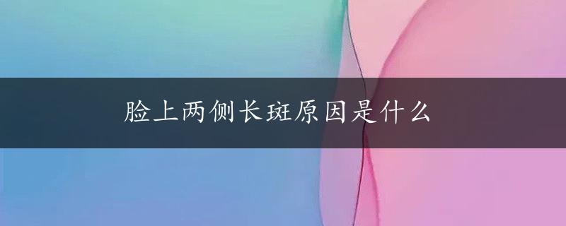 脸上两侧长斑原因是什么