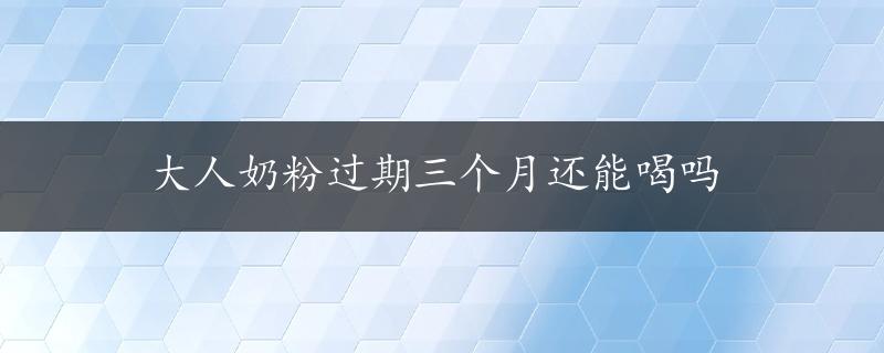 大人奶粉过期三个月还能喝吗