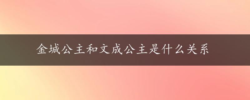 金城公主和文成公主是什么关系