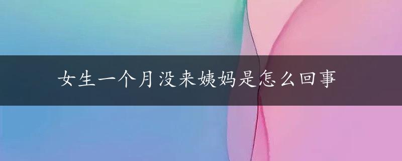 女生一个月没来姨妈是怎么回事