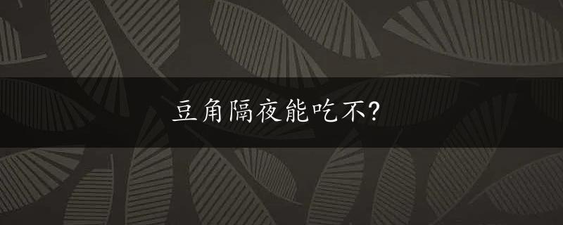 豆角隔夜能吃不?