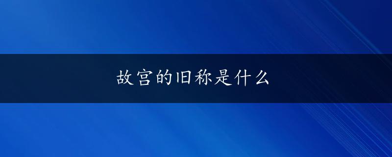 故宫的旧称是什么