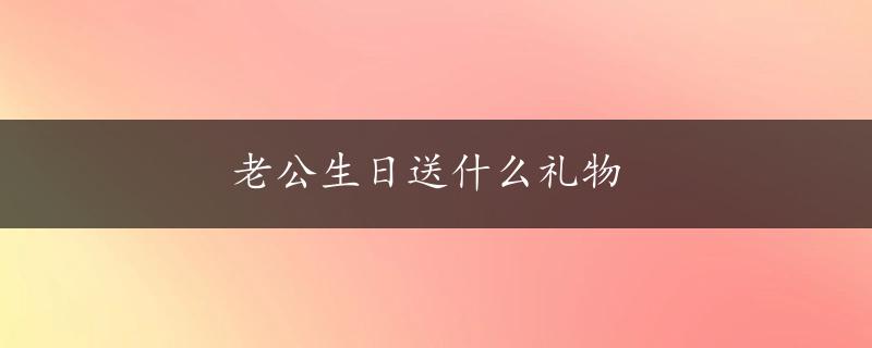 老公生日送什么礼物