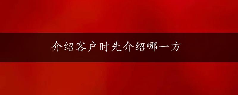 介绍客户时先介绍哪一方