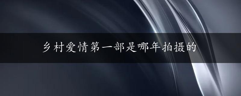 乡村爱情第一部是哪年拍摄的