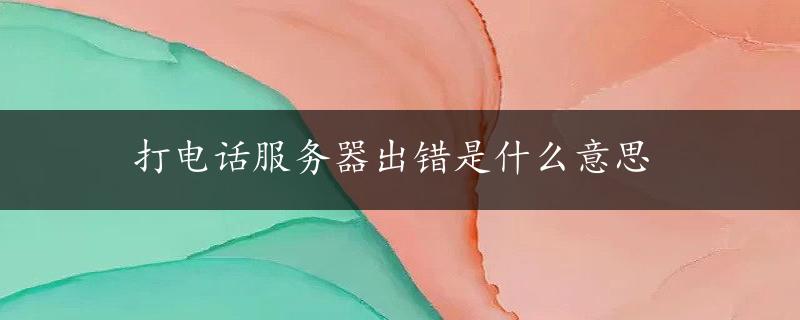 打电话服务器出错是什么意思