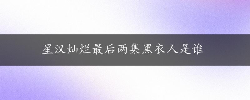 星汉灿烂最后两集黑衣人是谁