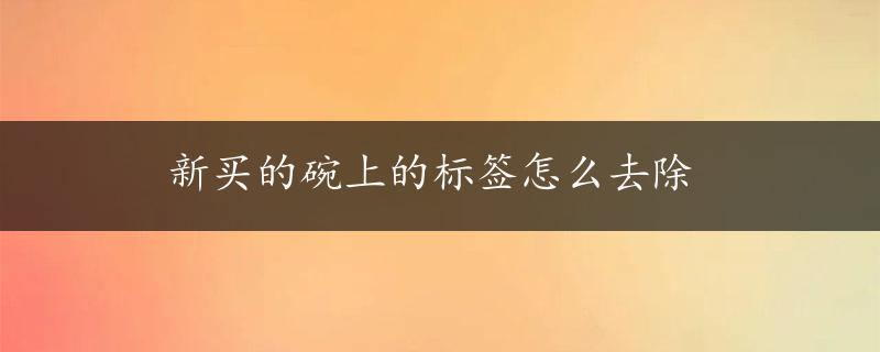 新买的碗上的标签怎么去除