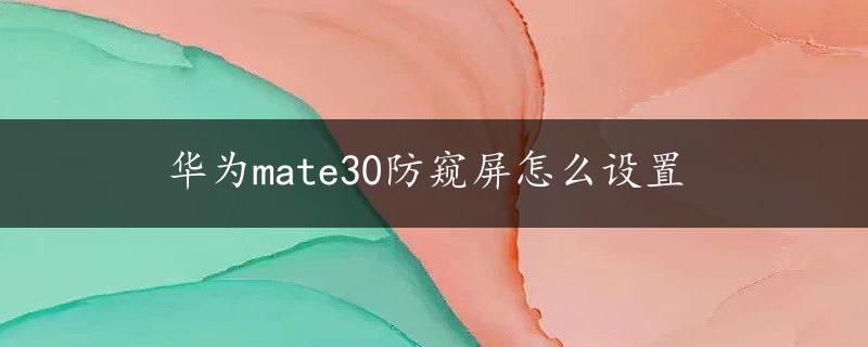 华为mate30防窥屏怎么设置