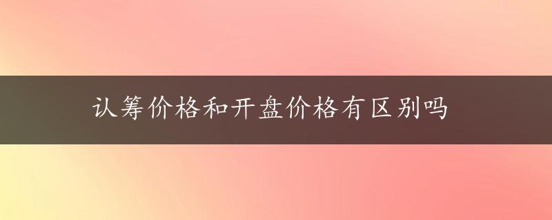 认筹价格和开盘价格有区别吗