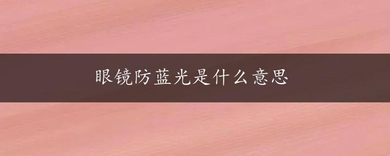 眼镜防蓝光是什么意思