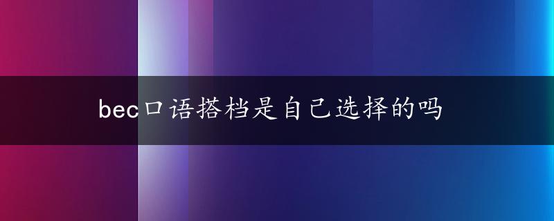 bec口语搭档是自己选择的吗