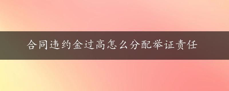 合同违约金过高怎么分配举证责任