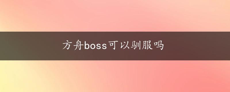 方舟boss可以驯服吗