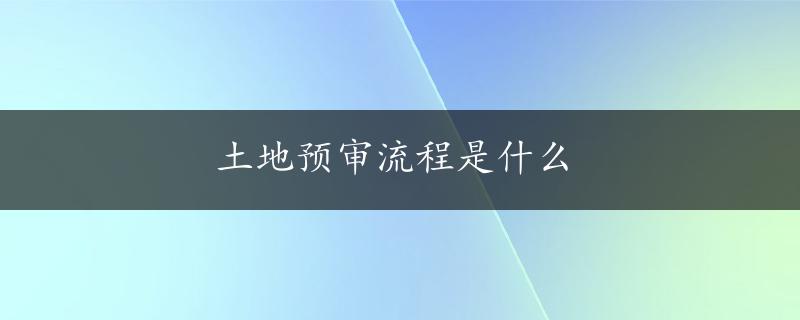 土地预审流程是什么