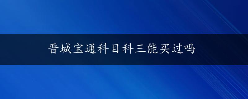 晋城宝通科目科三能买过吗