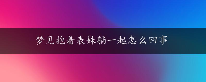 梦见抱着表妹躺一起怎么回事