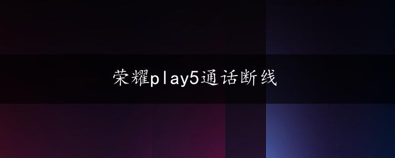 荣耀play5通话断线