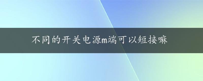 不同的开关电源m端可以短接嘛