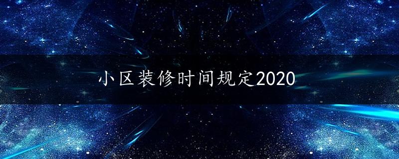 小区装修时间规定2020