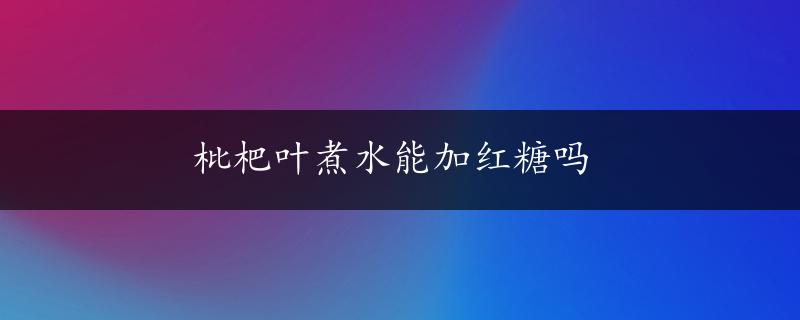 枇杷叶煮水能加红糖吗