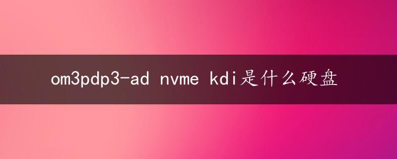 om3pdp3-ad nvme kdi是什么硬盘