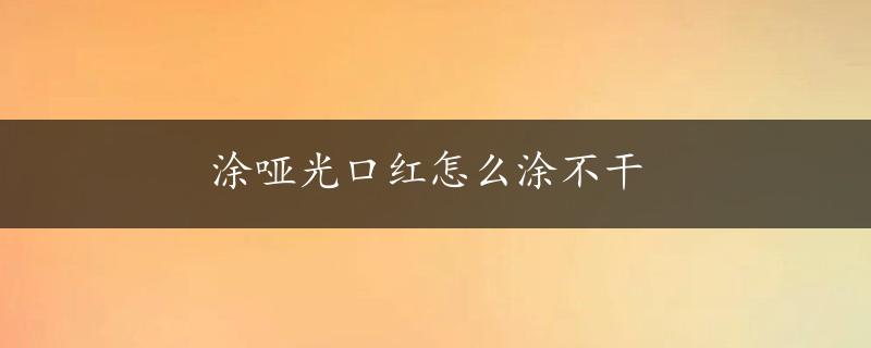 涂哑光口红怎么涂不干