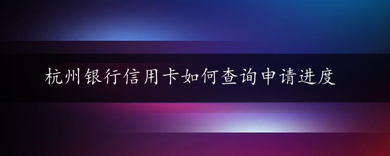 杭州银行信用卡如何查询申请进度