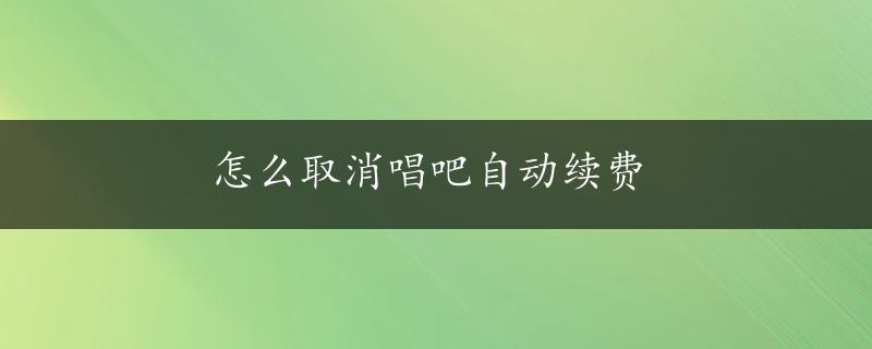 怎么取消唱吧自动续费