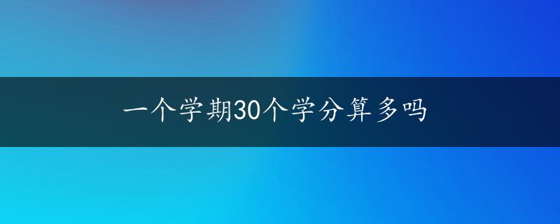 一个学期30个学分算多吗