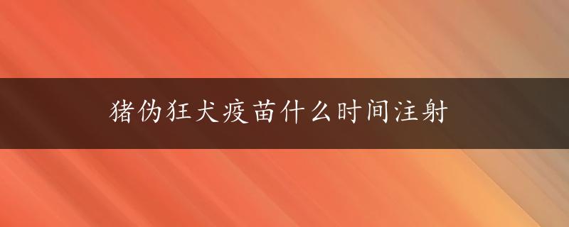 猪伪狂犬疫苗什么时间注射