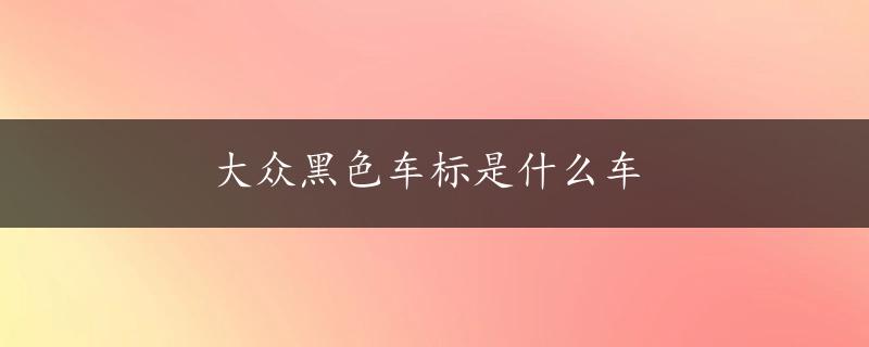 大众黑色车标是什么车