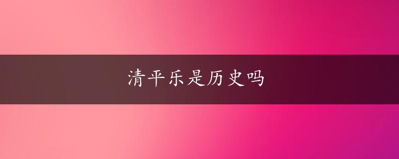 清平乐是历史吗