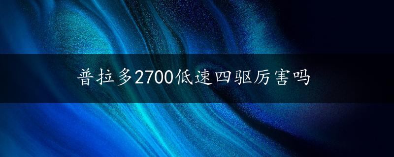 普拉多2700低速四驱厉害吗