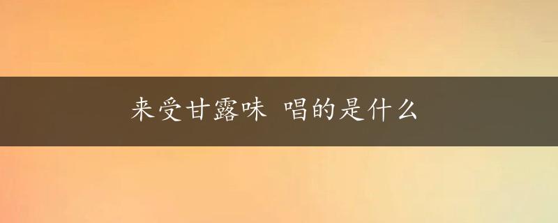 来受甘露味 唱的是什么