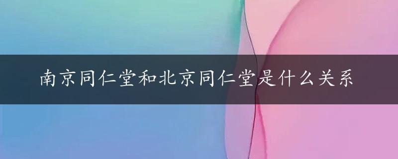 南京同仁堂和北京同仁堂是什么关系