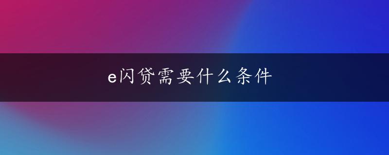 e闪贷需要什么条件