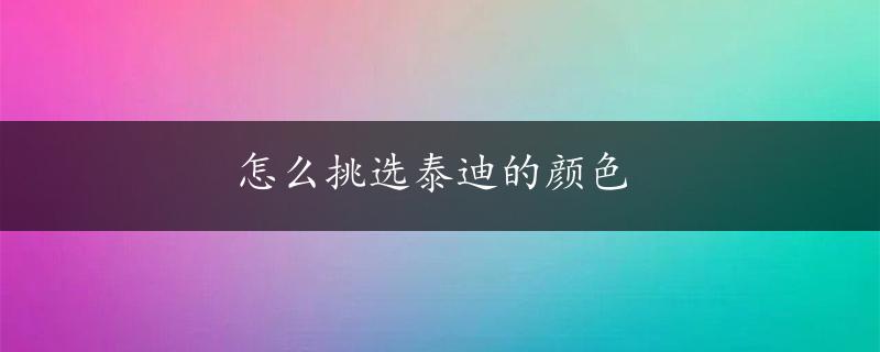 怎么挑选泰迪的颜色