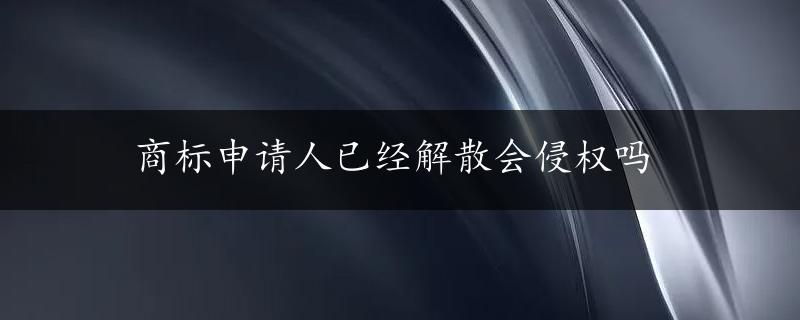 商标申请人已经解散会侵权吗