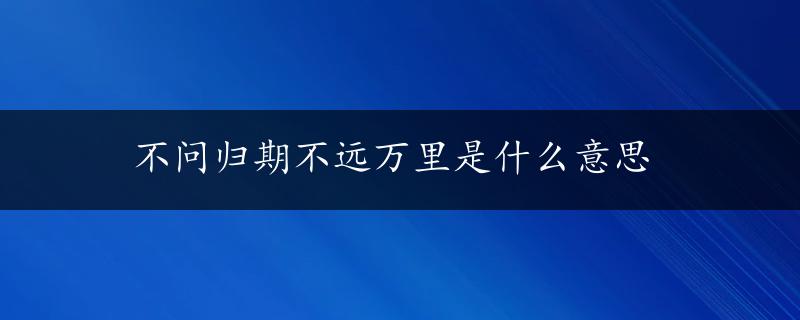 不问归期不远万里是什么意思