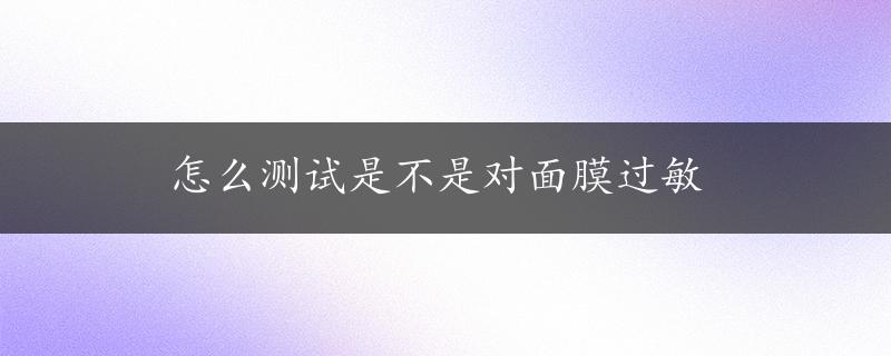 怎么测试是不是对面膜过敏