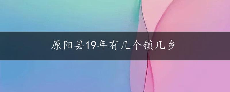 原阳县19年有几个镇几乡