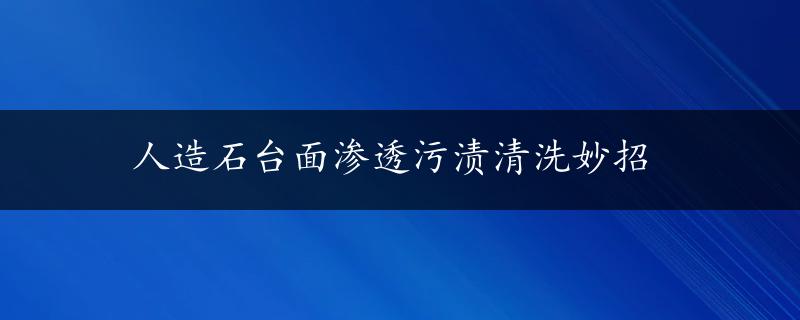 人造石台面渗透污渍清洗妙招