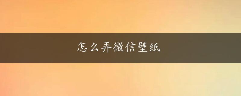 怎么弄微信壁纸