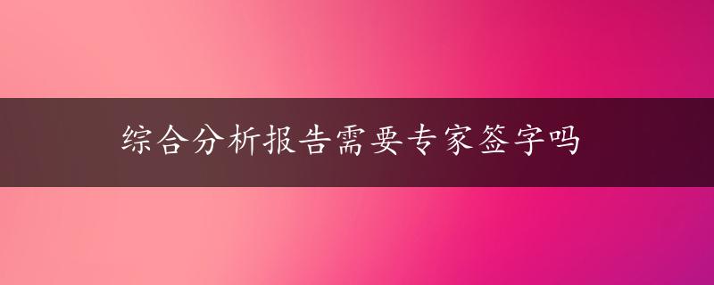 综合分析报告需要专家签字吗